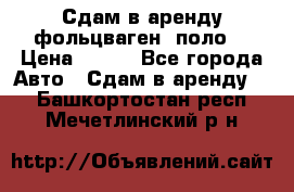 Сдам в аренду фольцваген- поло. › Цена ­ 900 - Все города Авто » Сдам в аренду   . Башкортостан респ.,Мечетлинский р-н